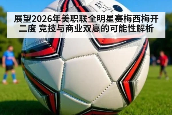 展望2026年美职联全明星赛梅西梅开二度 竞技与商业双赢的可能性解析