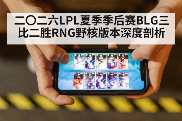 二〇二六LPL夏季季后赛BLG三比二胜RNG野核版本深度剖析