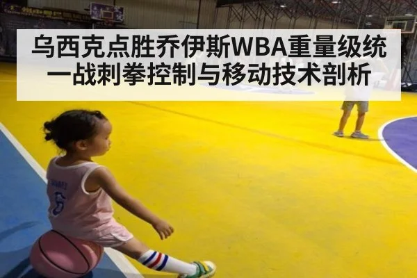 乌西克点胜乔伊斯WBA重量级统一战刺拳控制与移动技术剖析