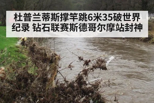 杜普兰蒂斯撑竿跳6米35破世界纪录 钻石联赛斯德哥尔摩站封神