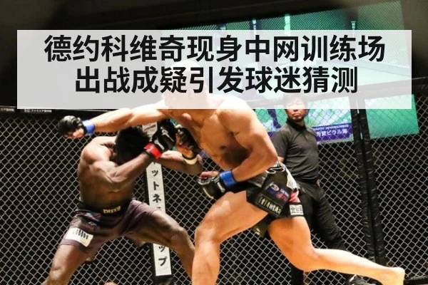 德约科维奇现身中网训练场 出战成疑引发球迷猜测