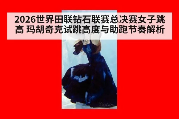 2026世界田联钻石联赛总决赛女子跳高 玛胡奇克试跳高度与助跑节奏解析