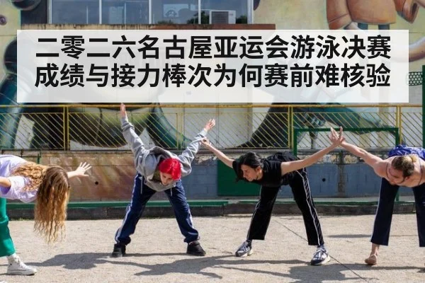 二零二六名古屋亚运会游泳决赛成绩与接力棒次为何赛前难核验