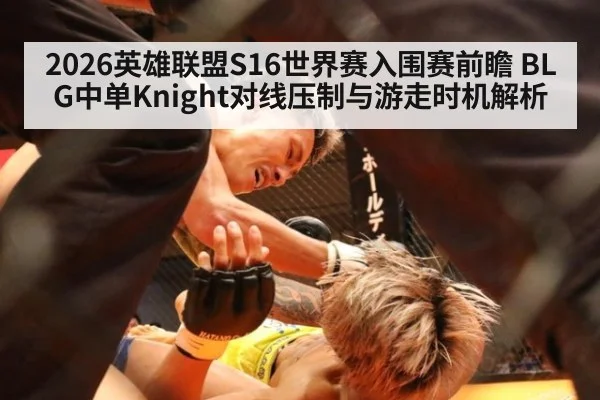 2026英雄联盟S16世界赛入围赛前瞻 BLG中单Knight对线压制与游走时机解析