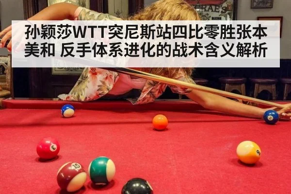 孙颖莎WTT突尼斯站四比零胜张本美和 反手体系进化的战术含义解析
