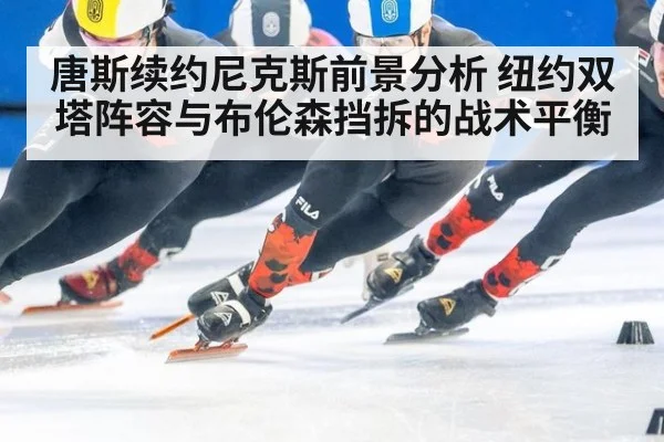 唐斯续约尼克斯前景分析 纽约双塔阵容与布伦森挡拆的战术平衡